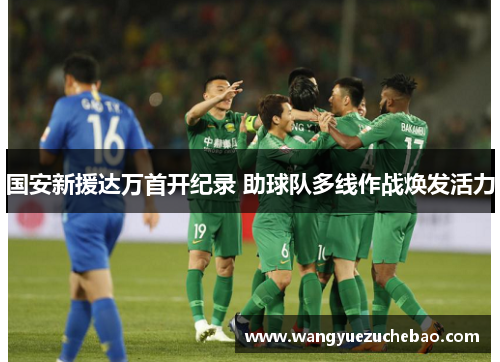 国安新援达万首开纪录 助球队多线作战焕发活力