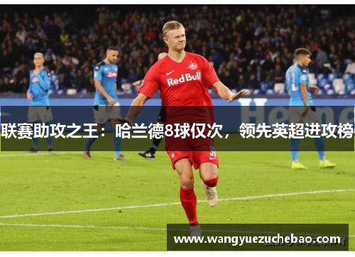 联赛助攻之王：哈兰德8球仅次，领先英超进攻榜